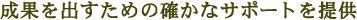 成果を出すための確かなサポートを提供
